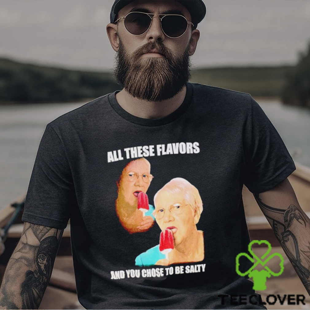 Top all these flavors and you choose to be salty shirt Top all these flavors and you choose to be salty shirt