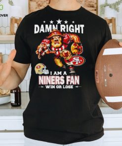 Top damn right I am a San Francisco 49ers Mascot fan win or lose shirt