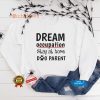 Top dream occupation stay at home dog parent hoodie, sweater, longsleeve, shirt v-neck, t-shirt tee