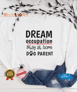 Top dream occupation stay at home dog parent shirt tee