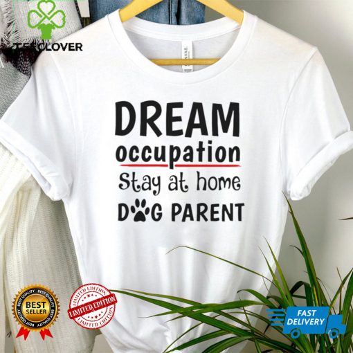 Top dream occupation stay at home dog parent shirt tee