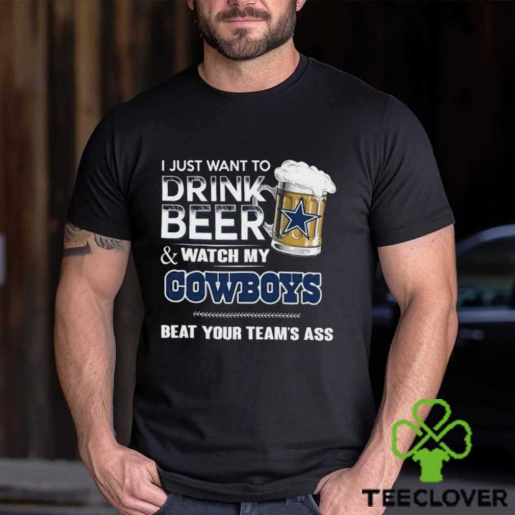 Top i just want to drink beer & watch my Dallas Cowboys beat your team ass shirt Top i just want to drink beer & watch my Dallas Cowboys beat your team ass shirt