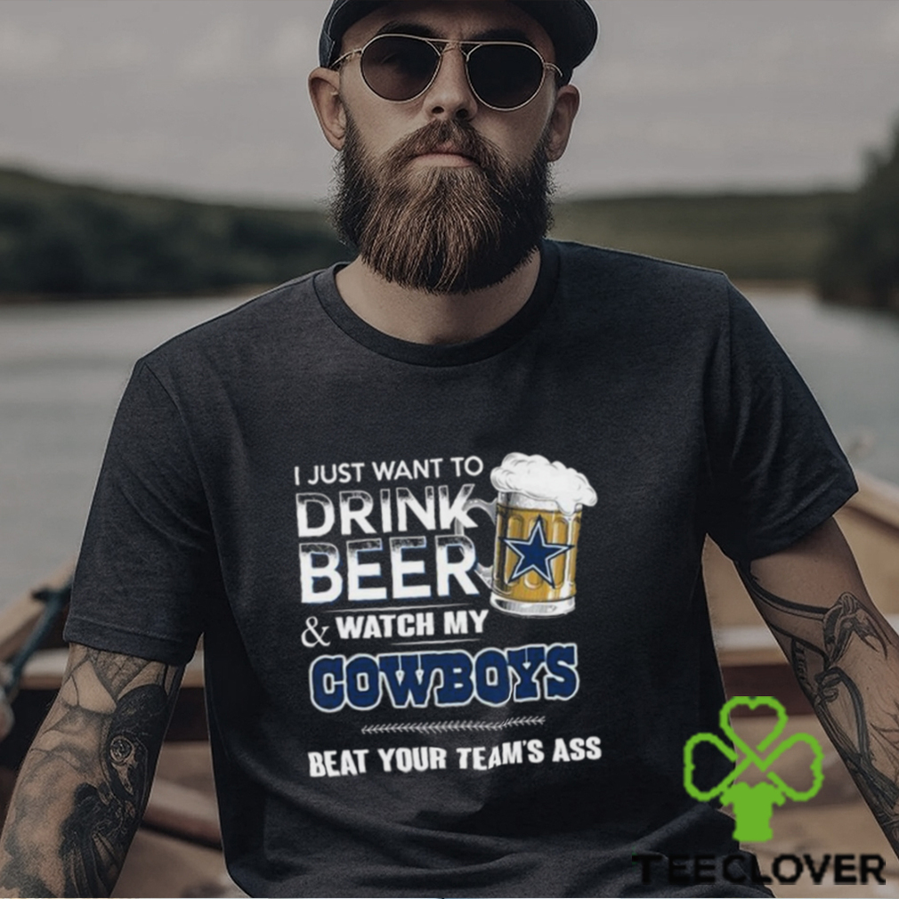Top i just want to drink beer & watch my Dallas Cowboys beat your team ass shirt Top i just want to drink beer & watch my Dallas Cowboys beat your team ass shirt