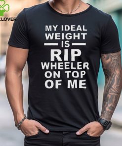 Top my ideal weight is Rip wheeler on top of me hoodie, sweater, longsleeve, shirt v-neck, t-shirt