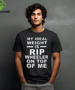 Top my ideal weight is Rip wheeler on top of me hoodie, sweater, longsleeve, shirt v-neck, t-shirt