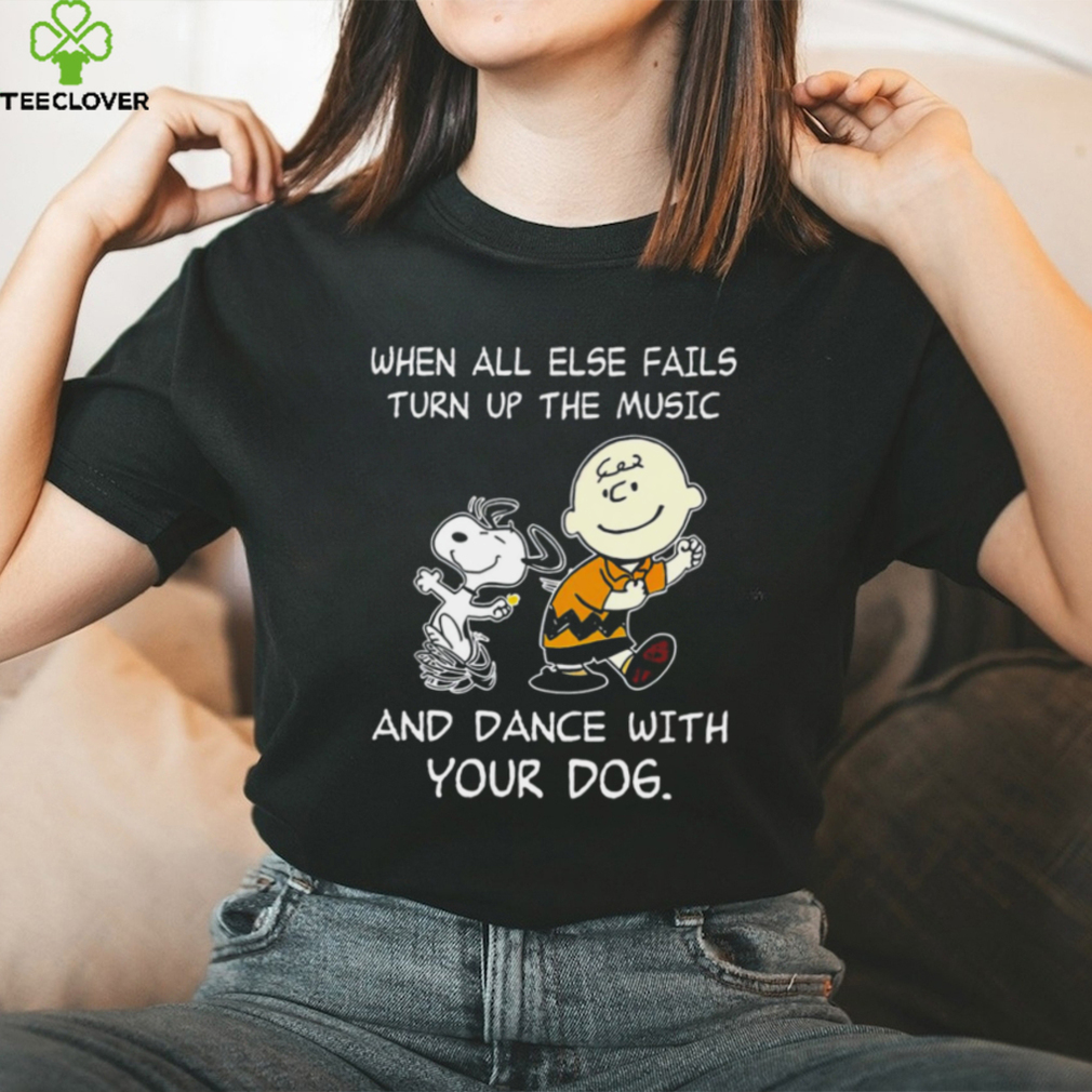 Top snoopy and Charlie Brown when all else fails turn up the music and dance with your dog funny shirt Top snoopy and Charlie Brown when all else fails turn up the music and dance with your dog funny shirt