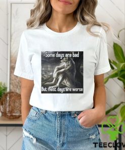 Top some days are bad but most days are worse shirt