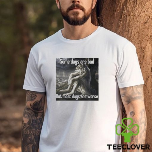 Top some days are bad but most days are worse shirt