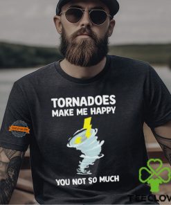 Tornadoes Make Me Happy You Not So Much Shirt