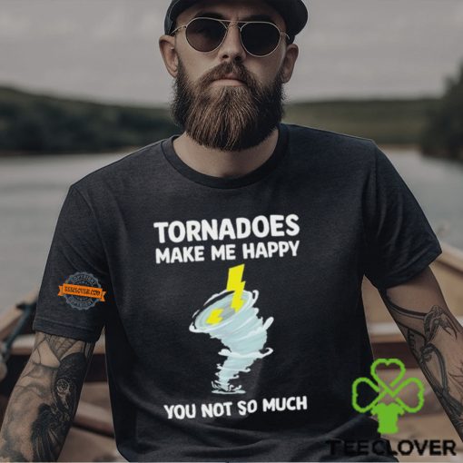 Tornadoes Make Me Happy You Not So Much Shirt