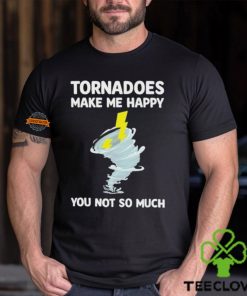 Tornadoes Make Me Happy You Not So Much Shirt