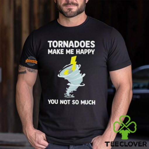 Tornadoes Make Me Happy You Not So Much Shirt