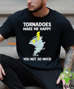 Tornadoes Make Me Happy You Not So Much Shirt