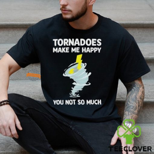 Tornadoes Make Me Happy You Not So Much Shirt