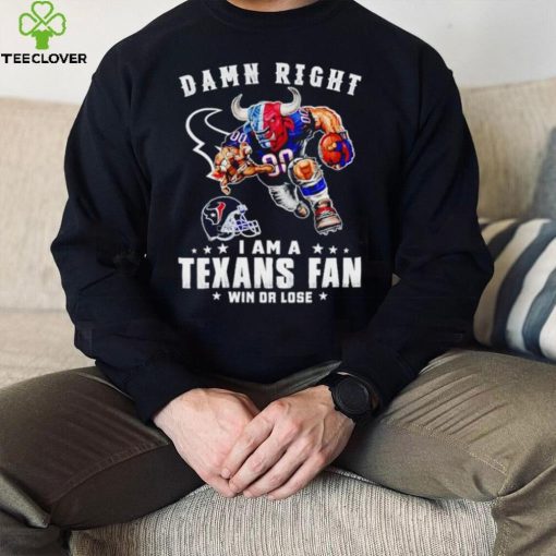 Toro mascot damn right I am a Texans fan win or lose hoodie, sweater, longsleeve, shirt v-neck, t-shirt