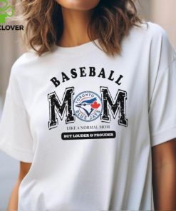 Toronto Blue Jays Baseball Mom Like A Normal Mom But Louder And Prouder shirt