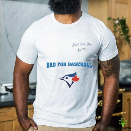 Toronto Blue Jays Small Time Feel Est 1977 Bad For Baseball Shirt