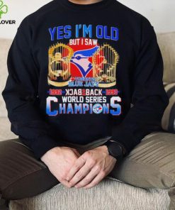 Toronto Blue Jays yes i’m old but i saw 1992 1993 back 2 back world series champions hoodie, sweater, longsleeve, shirt v-neck, t-shirt