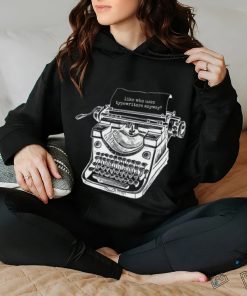 Tortured Typewriter Like Who Uses Typewriter Anyway Shirt