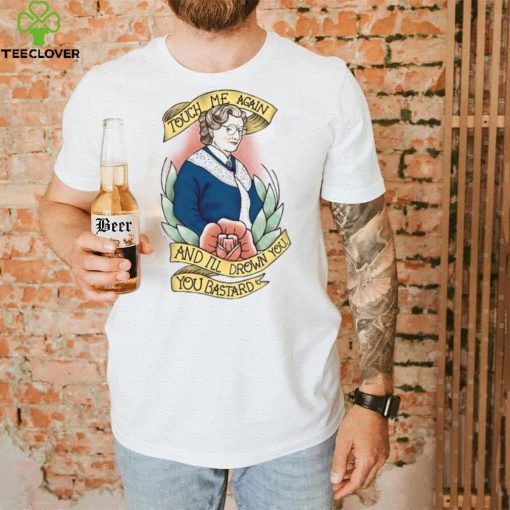 Touch Me Again And I’ll Drown You You Bastard T Shirt