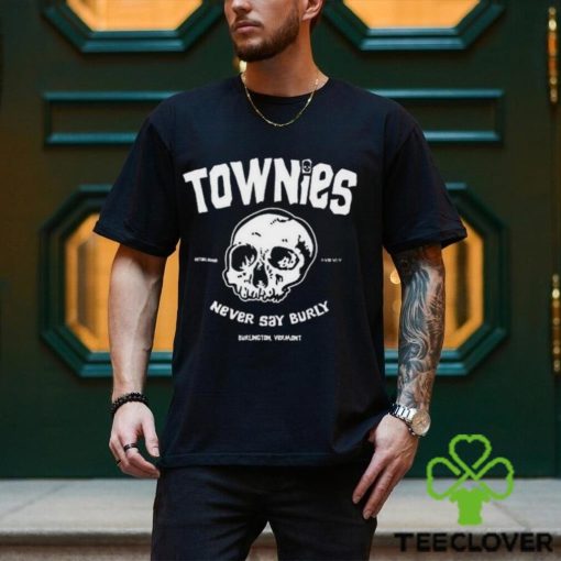 Townies never say burly hoodie, sweater, longsleeve, shirt v-neck, t-shirt