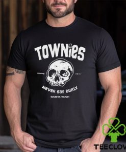 Townies never say burly hoodie, sweater, longsleeve, shirt v-neck, t-shirt