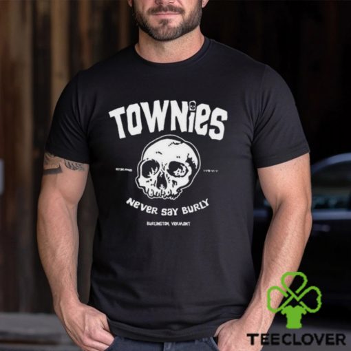 Townies never say burly hoodie, sweater, longsleeve, shirt v-neck, t-shirt