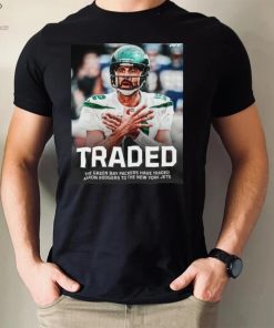 Traded The Green Bay Packers Have Traded Aaron Rodgers To The New York Jets Shirt