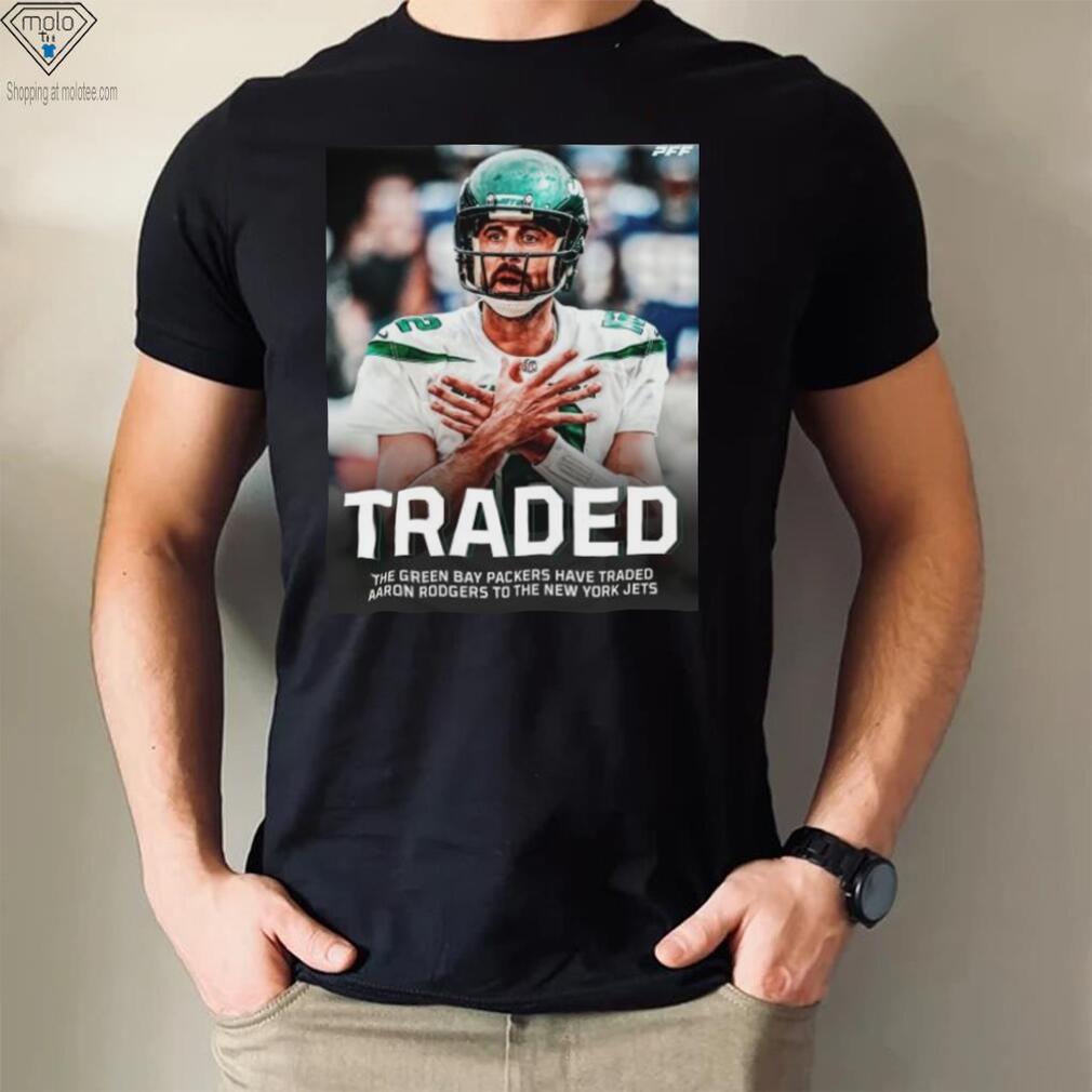 Traded The Green Bay Packers Have Traded Aaron Rodgers To The New York Jets Shirt Traded The Green Bay Packers Have Traded Aaron Rodgers To The New York Jets Shirt