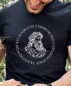 Tradition is not the adoration of ashes but the preservation of fire shirt