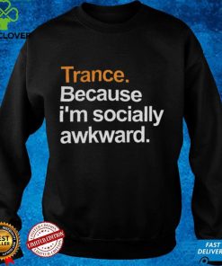Trance Because I'm Socially Awkward Shirt