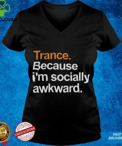Trance Because I'm Socially Awkward Shirt