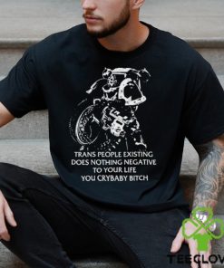Trans People Existing Does Nothing Negative To Your Life You Crybaby Bitch Shirt