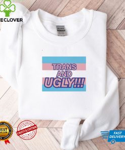 Trans and Ugly shirt tee