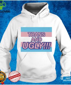 Trans and Ugly shirt tee