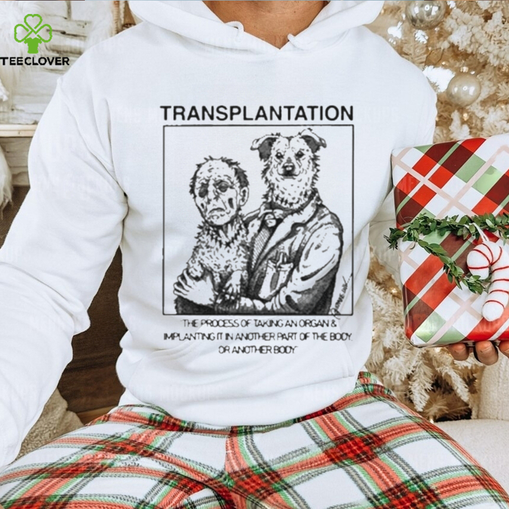 Transplantation The Process Of Taking An Organ & Implanting It In Another Part Of The Body Shirt Transplantation The Process Of Taking An Organ & Implanting It In Another Part Of The Body Shirt