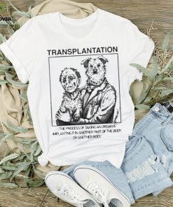 Transplantation The Process Of Taking An Organ & Implanting It In Another Part Of The Body Shirt 2 Transplantation The Process Of Taking An Organ & Implanting It In Another Part Of The Body Shirt