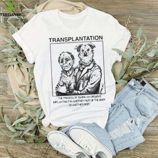 Transplantation The Process Of Taking An Organ & Implanting It In Another Part Of The Body Shirt