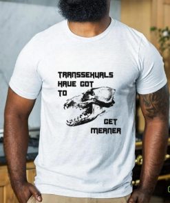 Transsexuals Have Got To Get Meaner Shirt