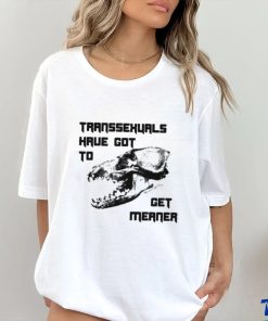 Transsexuals Have Got To Get Meaner Shirt