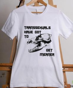 Transsexuals Have Got To Get Meaner Shirt
