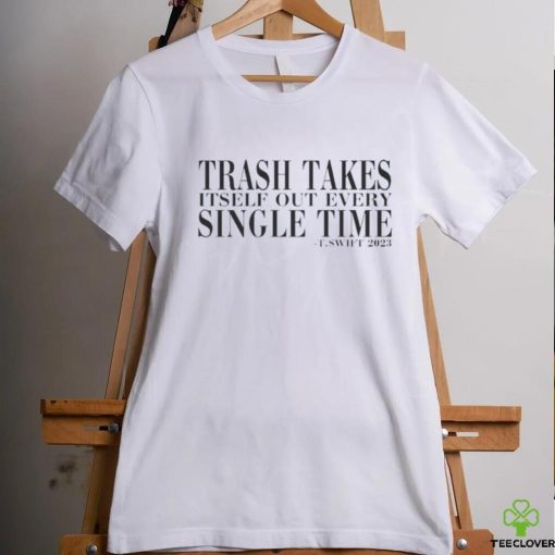 Trash Takes Itself Out Every Single Time T.swift 2023 hoodie, sweater, longsleeve, shirt v-neck, t-shirt