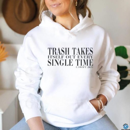 Trash Takes Itself Out Every Single Time T.swift 2023 hoodie, sweater, longsleeve, shirt v-neck, t-shirt