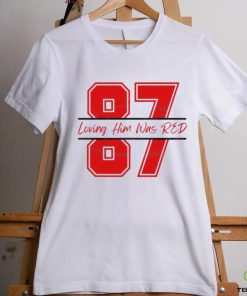 Travis Kelce 87 Loving Him Was Red shirt
