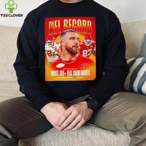 Travis Kelce Kansas City Chiefs NFL record most 100 Rec Yard games poster signature hoodie, sweater, longsleeve, shirt v-neck, t-shirt