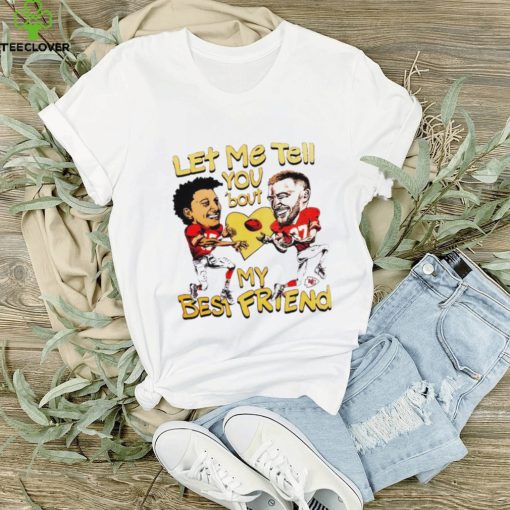 Travis Kelce and Patrick Mahomes let me tell you ’bout my best friend hoodie, sweater, longsleeve, shirt v-neck, t-shirt