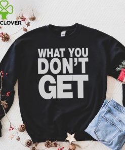 Trending what you don’t get shirt 2 Trending what you don’t get shirt