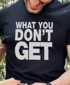 Trending what you don’t get shirt 4 Trending what you don’t get shirt