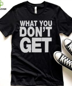 Trending what you don’t get shirt 6 Trending what you don’t get shirt