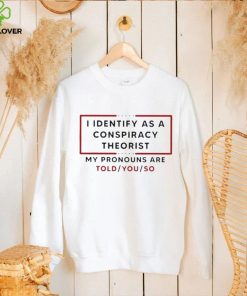 Trendy I identify as a conspiracy theorist my pronouns are told you so shirt